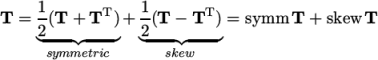      1           1
T =  -(T + TT )+ -(T − TT ) = symm  T + skew T
    ◟2---◝◜----◞  2◟---◝◜---◞
      symmetric      skew  \relax \special {t4ht=
